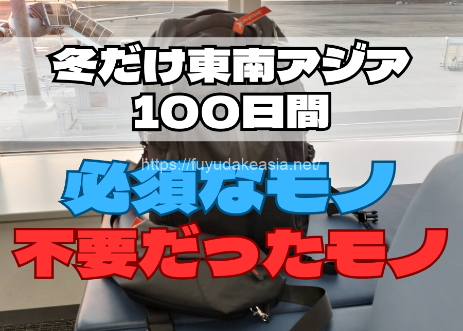 冬だけ東南アジア100日間で必須だったモノ、不要だったモノ